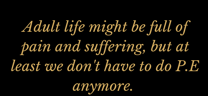 journal des femmes - Adult life might be full of pain and suffering, but at | least we don't have to do P.E anymore.