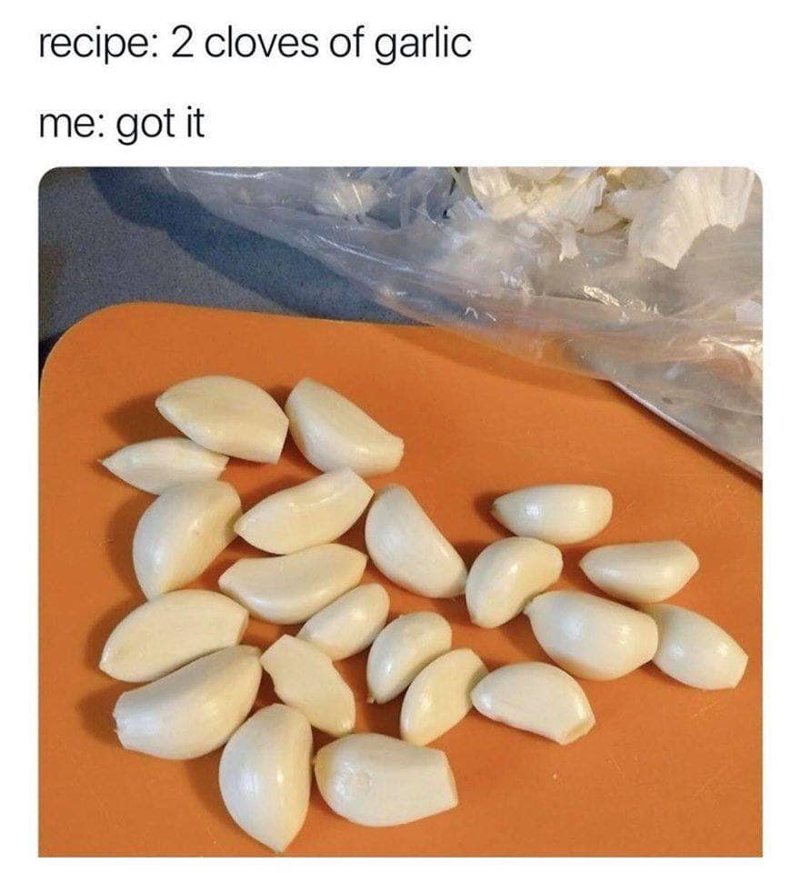 2 cloves of garlic meme - recipe 2 cloves of garlic me got it