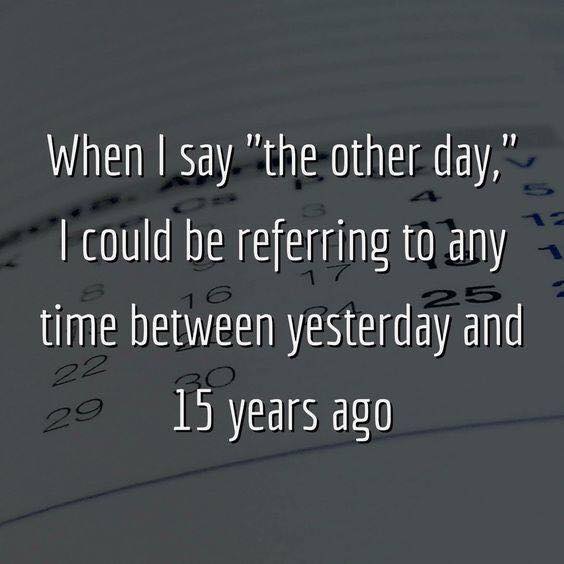 angle - When I say "the other day," I could be referring to any time between yesterday and 20 15 years ago