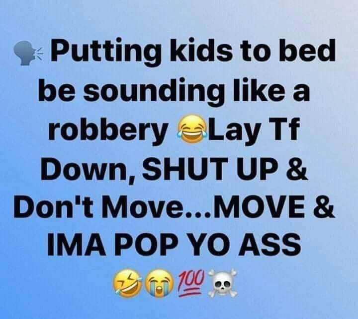 putting kids to bed be sounding like - Putting kids to bed be sounding a robbery Lay Tf Down, Shut Up & Don't Move...Move & Ima Pop Yo Ass