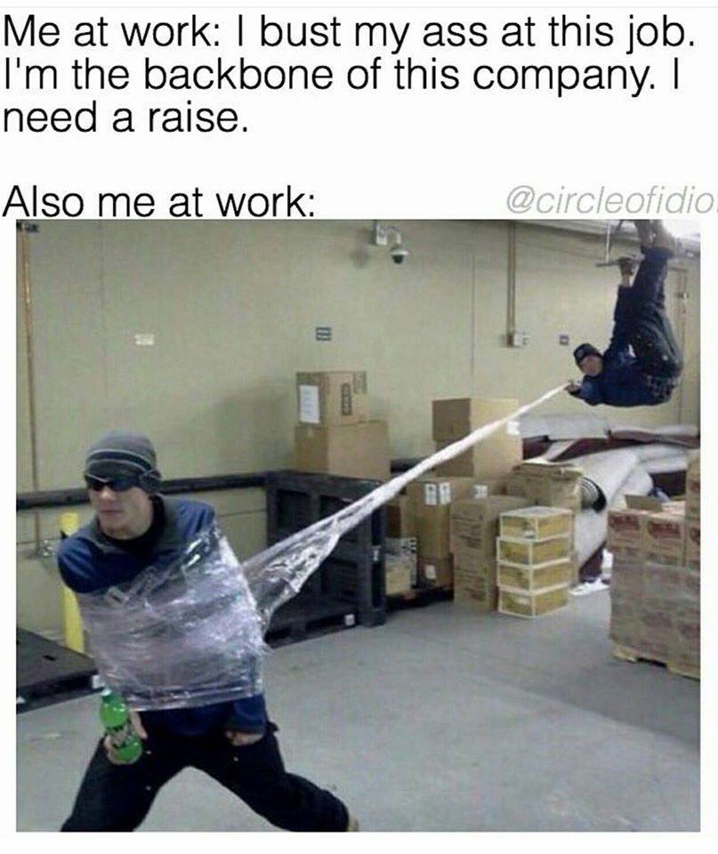 also me at work meme - Me at work I bust my ass at this job. I'm the backbone of this company. || need a raise. Also me at work