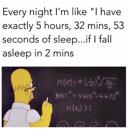 every night im like i have exactly - Every night I'm "I have exactly 5 hours, 32 mins, 53 seconds of sleep...if I fall asleep in 2 mins MH2 T 3487" 436524 472 nt.!