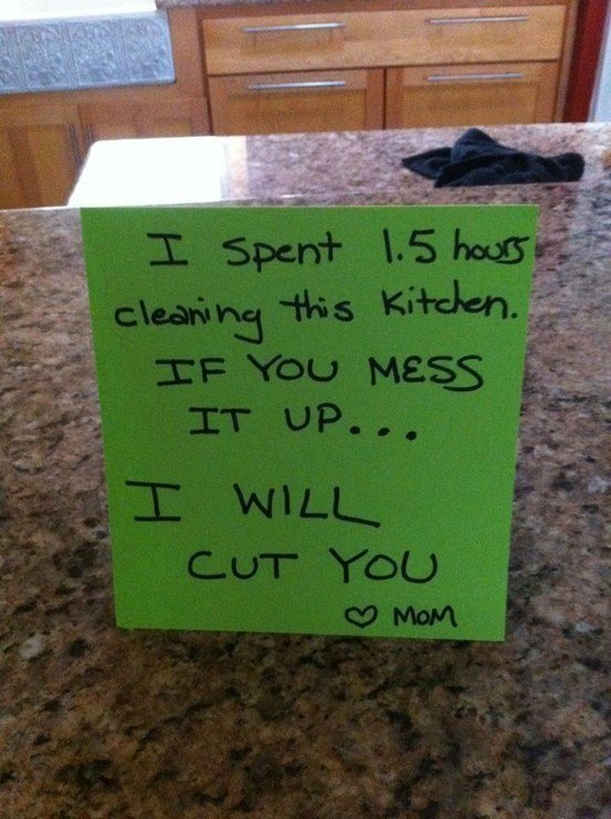 funny notes from parents - I spent 1.5 hours cleaning this kitchen. If You Mess It Up... I Will Cut You o