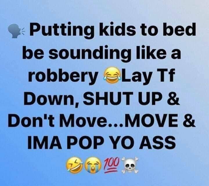 putting your kids to bed sounds like - Putting kids to bed be sounding a robbery Lay Tf Down, Shut Up & Don't Move...Move & Ima Pop Yo Ass