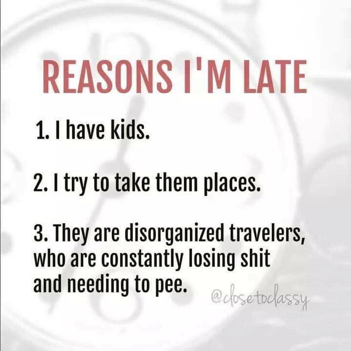 hey travel - Reasons I'M Late 1. I have kids. 2. I try to take them places. 3. They are disorganized travelers, who are constantly losing shit and needing to pee. toclassy