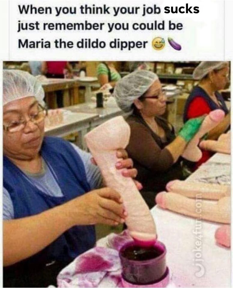 maria dildo dipper - When you think your job sucks just remember you could be Maria the dildo dipper joke fur.com