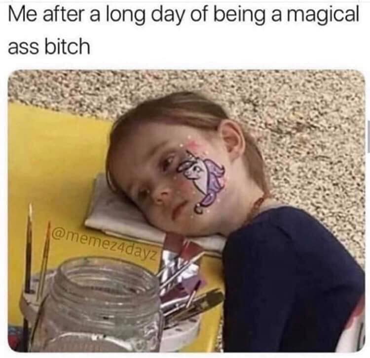 me after being a magical ass bitch - Me after a long day of being a magical ass bitch