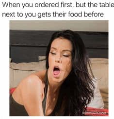 photo caption - When you ordered first, but the table next to you gets their food before