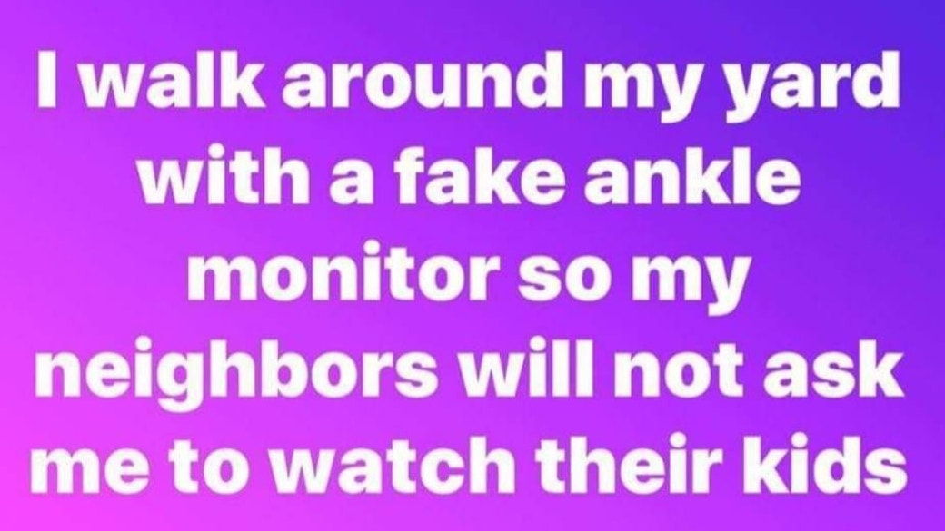 handwriting - I walk around my yard with a fake ankle monitor so my neighbors will not ask me to watch their kids
