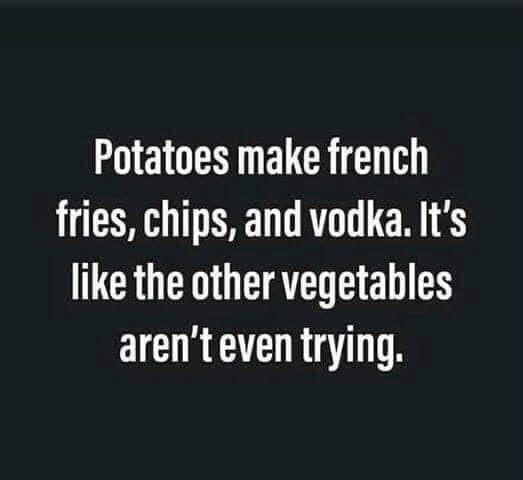 angle - Potatoes make french fries, chips, and vodka. It's the other vegetables aren't even trying.