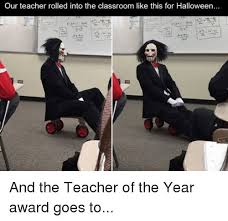 teacher halloween meme - Our teacher rolled into the classroom this for Halloween... And the Teacher of the Year award goes to...