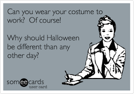 funny e cards - Can you wear your costume to work? Of course! Why should Halloween be different than any other day? somee cards