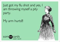 flu shot funny quotes about theatre - Just got my flu shot and yes, am throwing myself a pity party. My arm hurts!!! someecards user card