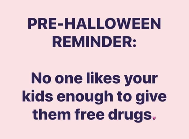 nobody likes your kids enough to give them free drugs - PreHalloween Reminder No one your kids enough to give them free drugs.