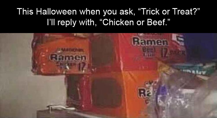 ramen trick or treat memes - This Halloween when you ask, Trick or Treat?" I'll with, Chicken or Beef." Ramen Ramen Rs