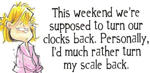 smile - This weekend we're supposed to turn our clocks back. Personally, I'd much rather turn my scale back.