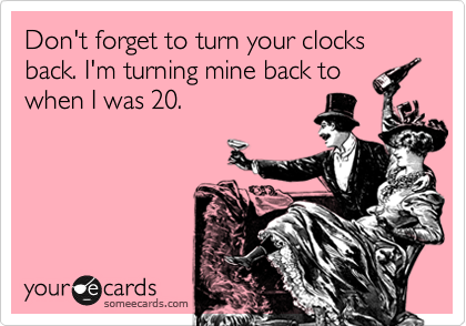 funny i love you more than - Don't forget to turn your clocks back. I'm turning mine back to when I was 20. your cards someecards.com