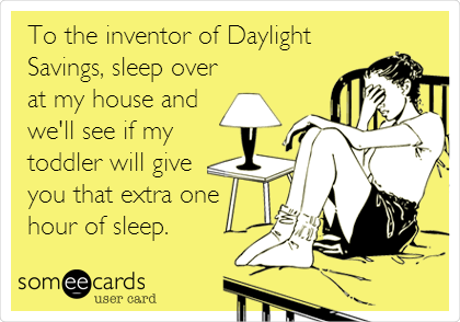 sounded much better in my head - To the inventor of Daylight Savings, sleep over at my house and we'll see if my toddler will give you that extra one hour of sleep. someecards user card