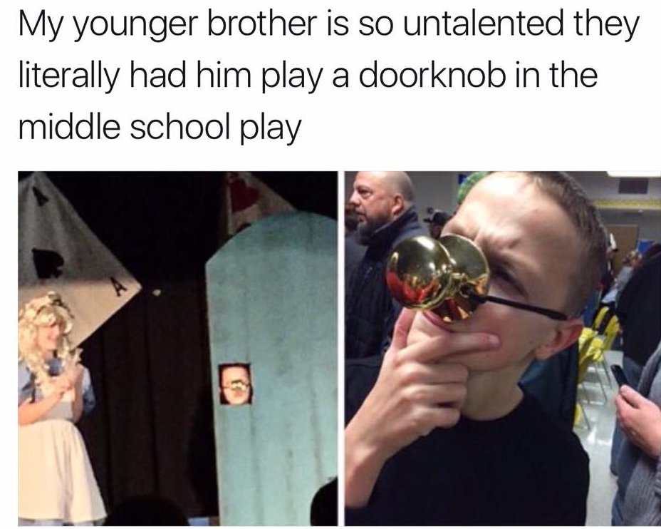 slob on my knob meme - My younger brother is so untalented they literally had him play a doorknob in the middle school play