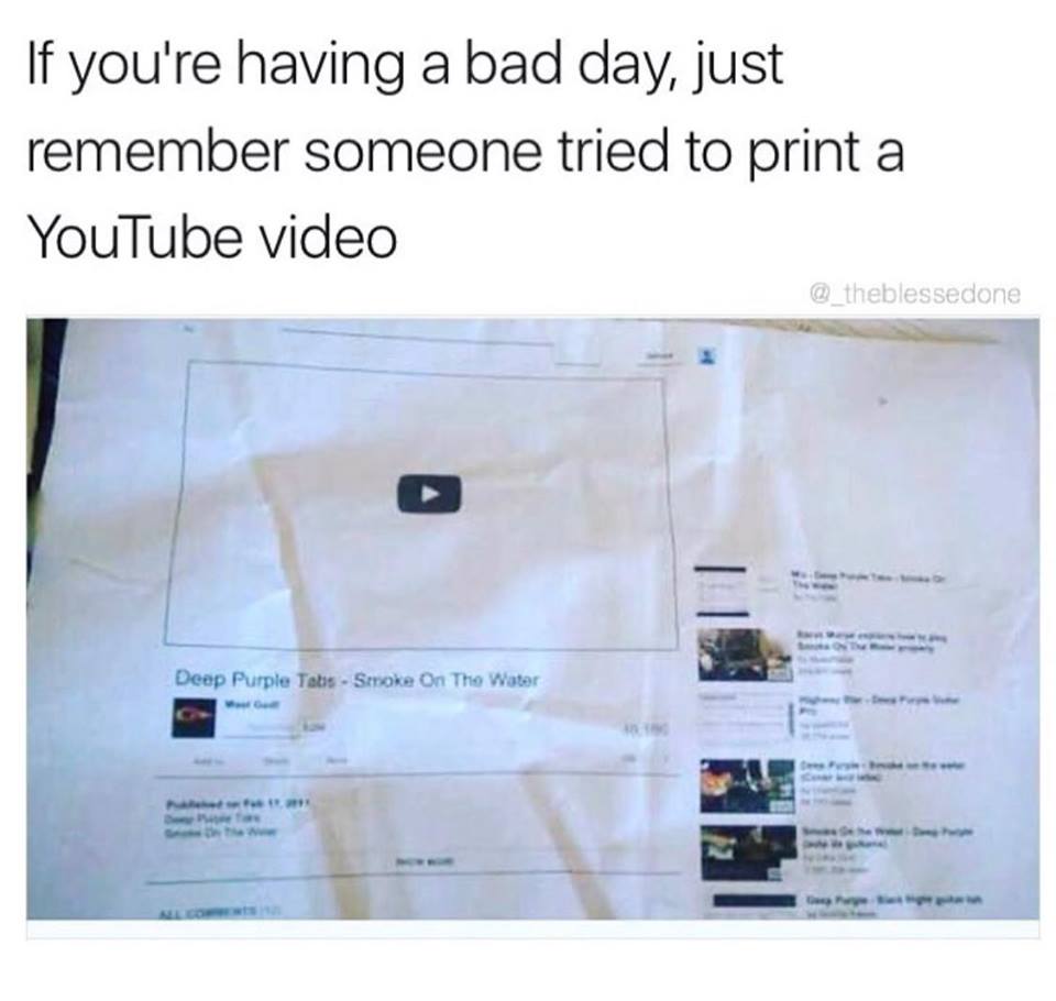 my dad tried to print a video - If you're having a bad day, just remember someone tried to print a YouTube video Deep Purple Tabs Smoke On The Water