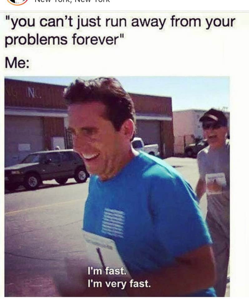 relatable memes funny - Tcvvtuir, Icv Tuir "you can't just run away from your problems forever" Me I'm fast. I'm very fast.
