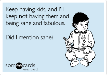 mini me funny - Keep having kids, and I'll keep not having them and being sane and fabulous. Did I mention sane? someecards user card