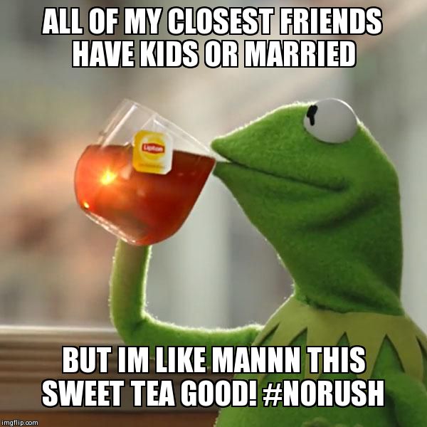 kavanaugh meme - All Of My Closest Friends Have Kids Or Married But Im Mannn This Sweet Tea Good! imgflip.com