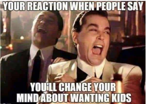 watch memes - Your Reaction When People Say Youill Change Your Mind About Wanting Kids