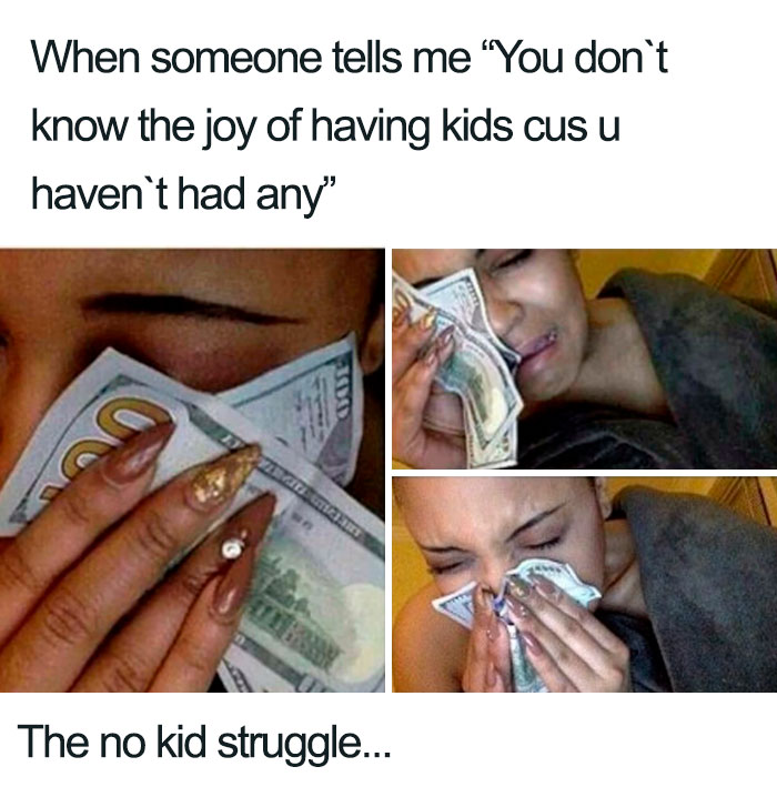 someone tells me you don t know - When someone tells me You don't know the joy of having kids cus u haven't had any" The no kid struggle...