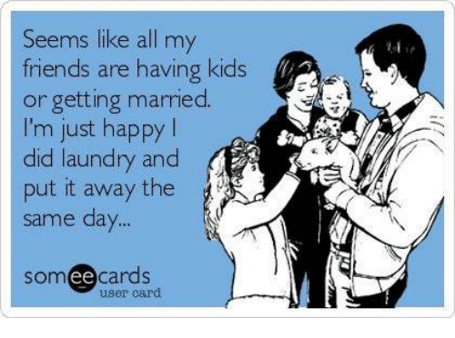 funny aunt memes - Seems all my friends are having kids or getting married. I'm just happy! did laundry and put it away the same day... someecards user card