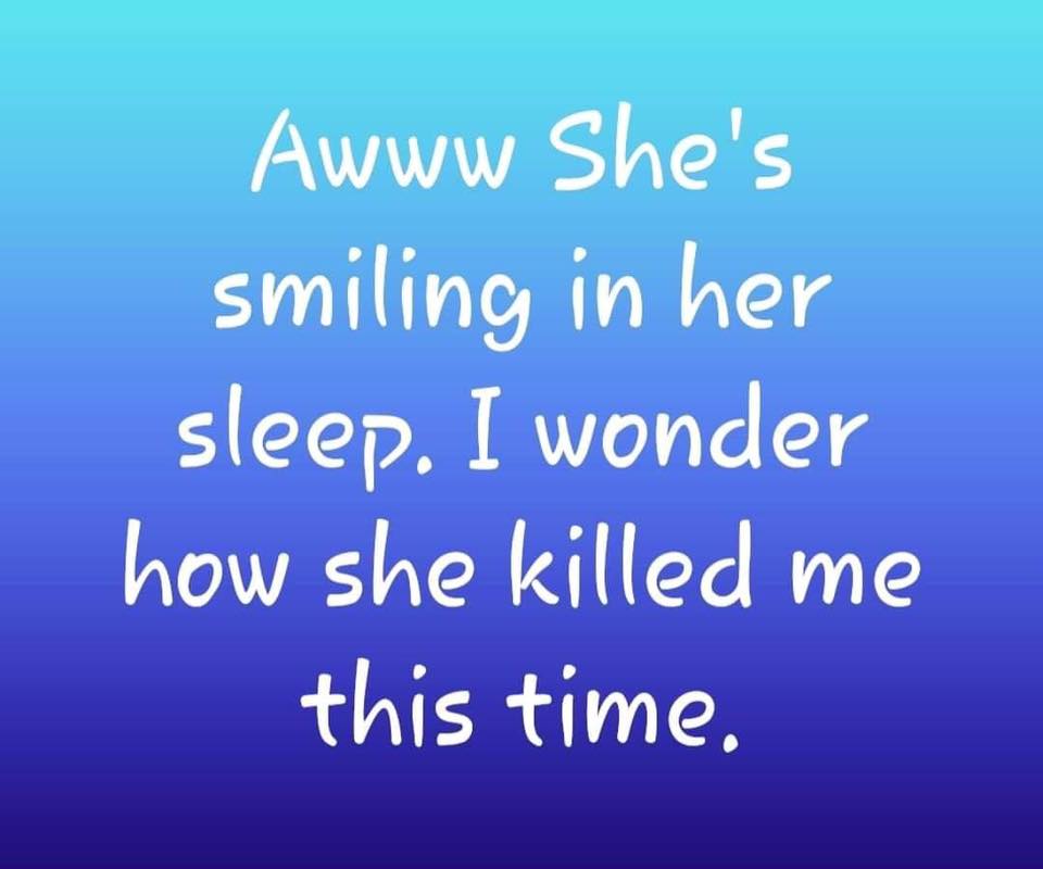 Awww she's smiling in her sleep. I wonder how she killed me this time.