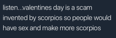 angle - listen...valentines day is a scam invented by scorpios so people would have sex and make more scorpios