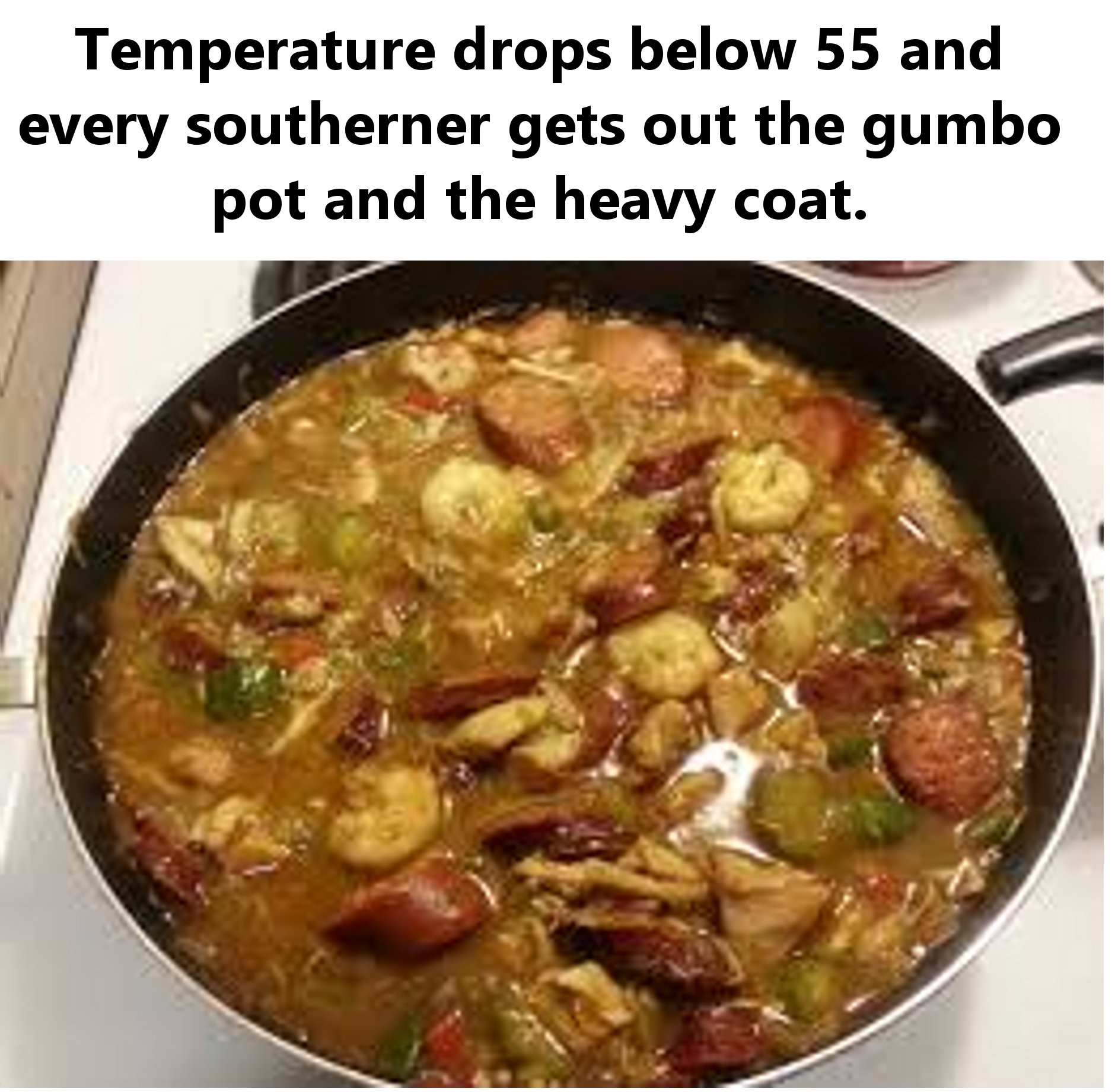 Gumbo - Temperature drops below 55 and every southerner gets out the gumbo pot and the heavy coat.
