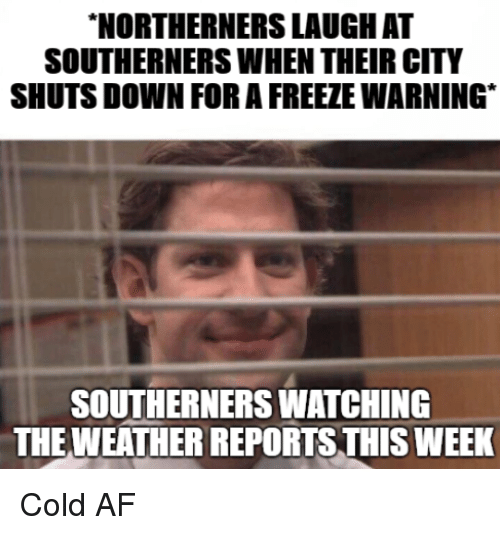 northerners vs southerners memes - Northerners Laugh At Southerners When Their City Shuts Down For A Freeze Warning Southerners Watching The Weather Reports This Week Cold Af