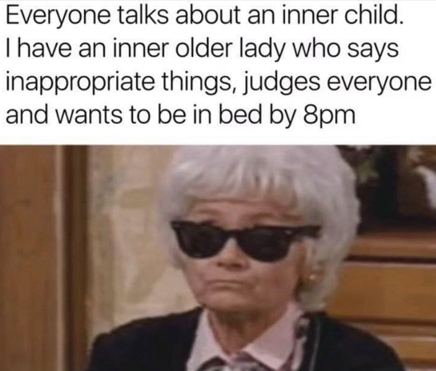 photo caption - Everyone talks about an inner child. T have an inner older lady who says inappropriate things, judges everyone and wants to be in bed by 8pm
