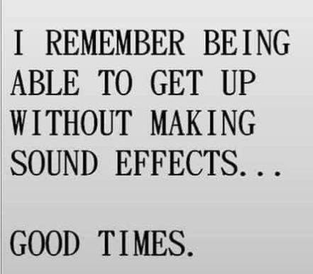 funny quotes and sayings short - I Remember Being Able To Get Up Without Making Sound Effects... Good Times.