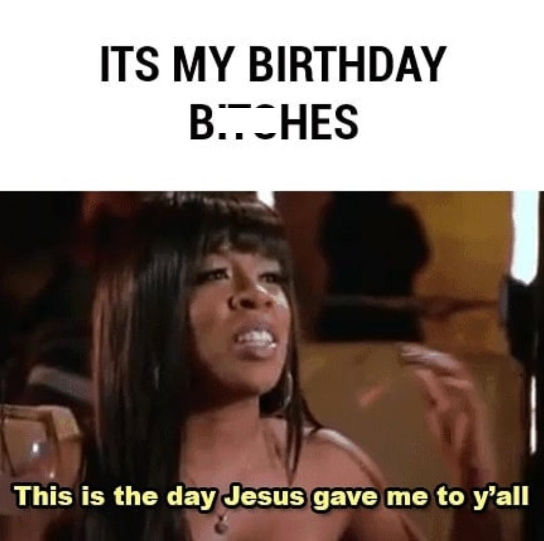 day jesus gave me - Its My Birthday B. Ches This is the day Jesus gave me to y'all
