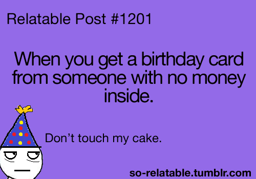 point - Relatable Post When you get a birthday card from someone with no money inside. Don't touch my cake. sorelatable.tumblr.com