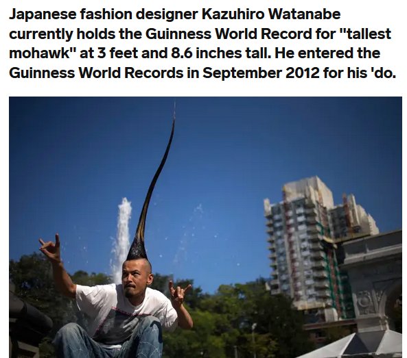 worlds tallest mohawk - Japanese fashion designer Kazuhiro Watanabe currently holds the Guinness World Record for "tallest mohawk" at 3 feet and 8.6 inches tall. He entered the Guinness World Records in for his 'do.