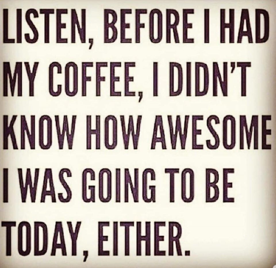writing - Listen, Before I Had My Coffee, I Didn'T Know How Awesome I Was Going To Be Today, Either.
