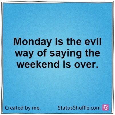 material - Monday is the evil way of saying the weekend is over. Created by me. StatusShuffle.com