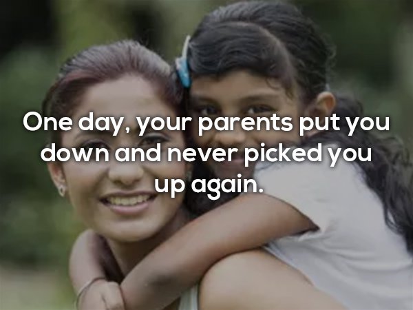 facts that will blow your mind - One day, your parents put you down and never picked you up again.