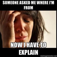 third culture kid meme - Someone Asked Me Where I'M From Now I Have To Explain meme generator.net