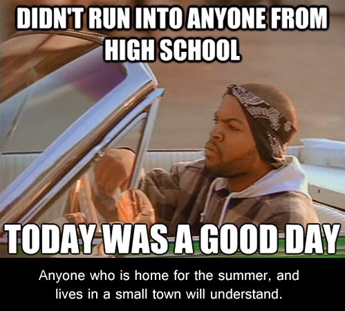 funny small town memes - Didn'T Run Into Anyone From High School Today Was A Good Day Anyone who is home for the summer, and lives in a small town will understand.