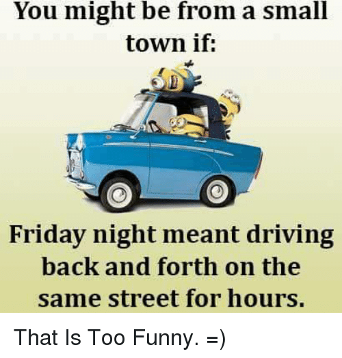 minion quotes on adventure - You might be from a small town if Friday night meant driving back and forth on the same street for hours. That Is Too Funny.