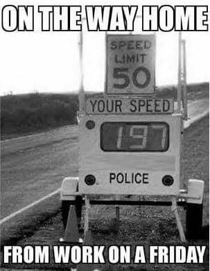 friday humor - On The Way Home Speed Limit 50 Your Speed Police From Work On A Friday