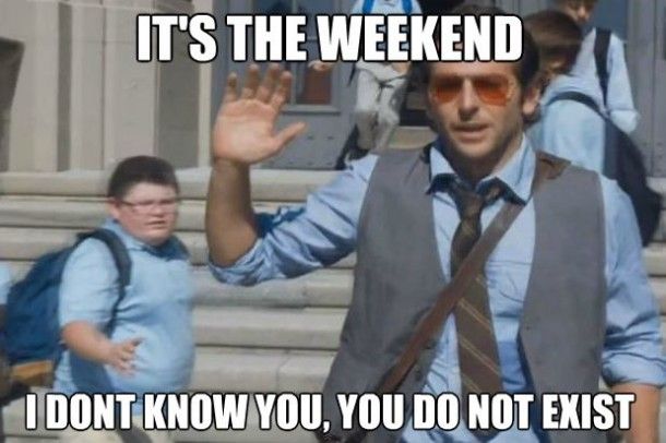 leaving work on friday - It'S The Weekend Idont Know You, You Do Not Exist