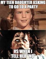 teenage memes - My Teen Daughter Asking To Go To A Party Vs When In Tell Her"No"