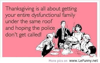 thanksgiving family humor - Thanksgiving is all about getting your entire dysfunctional family under the same roof and hoping the police don't get called! More pics on