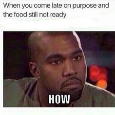 kanye meme - When you come late on purpose and the food still not ready How